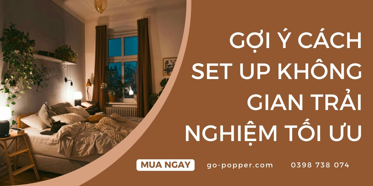 Gợi ý cách set up không gian trải nghiệm tối ưu